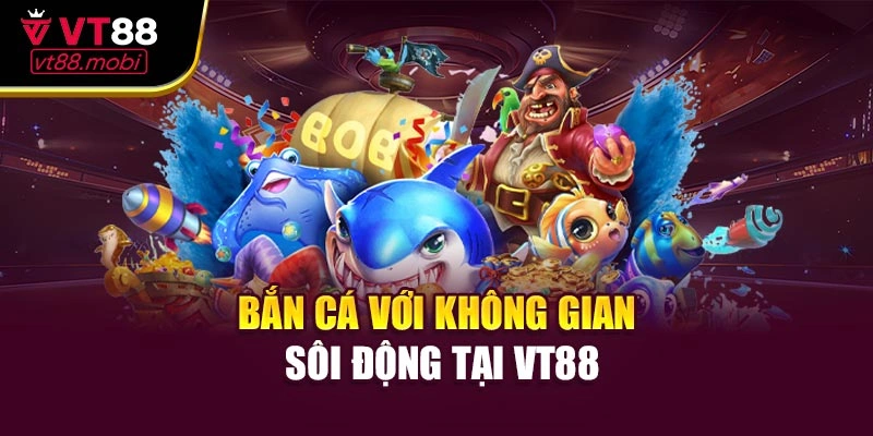 Bắn cá với không gian sôi động tại VT88