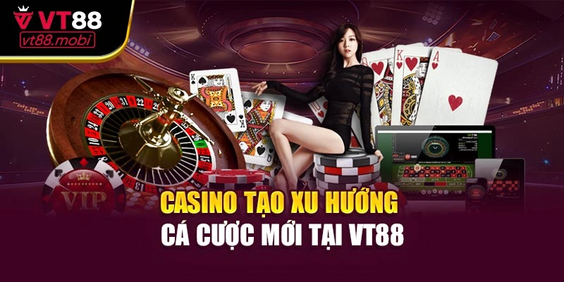 Casino tạo xu hướng cá cược mới tại VT88