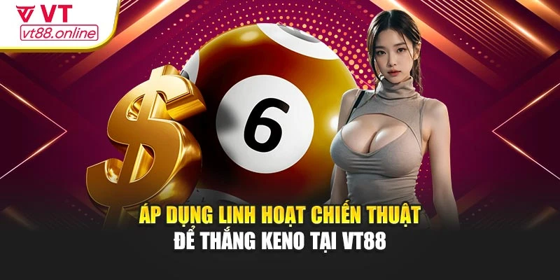 Áp dụng linh hoạt chiến thuật để thắng Keno tại VT88