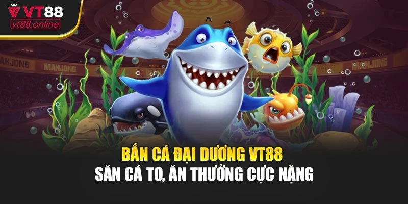 Bắn Cá Đại Dương VT88 - Săn Cá To, Ăn Thưởng Cực Nặng