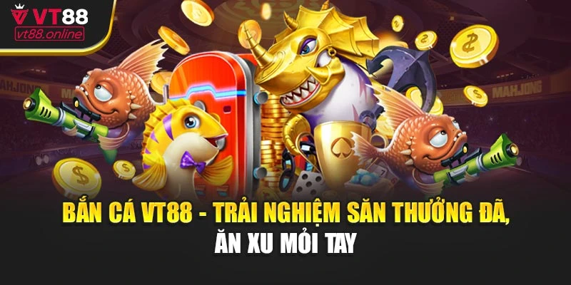 Bắn Cá VT88 - Trải Nghiệm Săn Thưởng Cực Đã