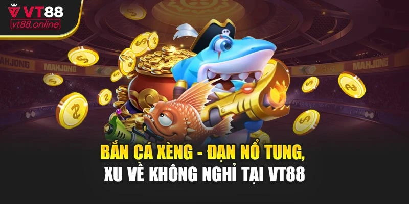 Bắn Cá Xèng - Đạn Nổ Tung, Xu Về Không Nghỉ Tại VT88