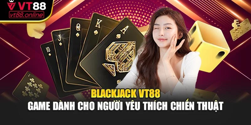 Blackjack VT88 – Game dành cho người yêu thích chiến thuật