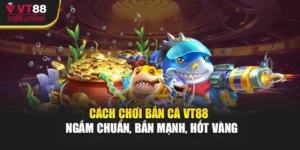Cách Chơi Bắn Cá VT88 - Ngắm Chuẩn, Bắn Mạnh, Hốt Vàng