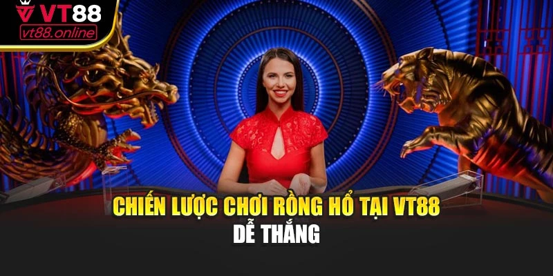 Chiến lược chơi Rồng Hổ tại VT88 dễ thắng