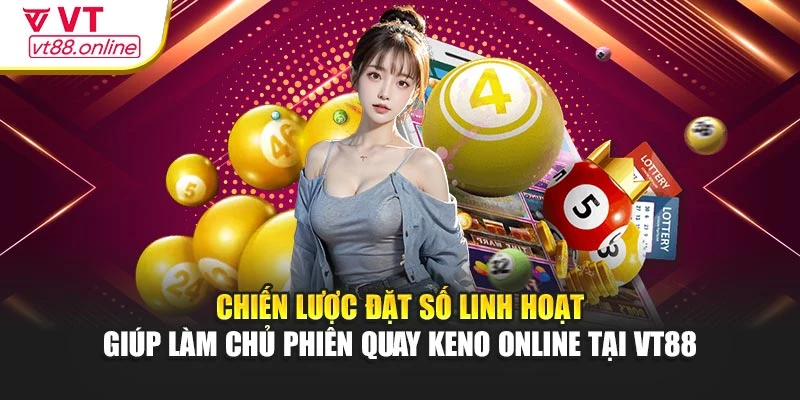 Chiến lược đặt số linh hoạt giúp làm chủ phiên quay Keno Online tại VT88
