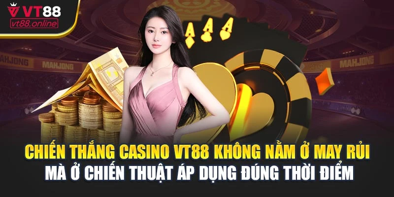 Chiến thắng casino VT88 không nằm ở may rủi mà ở chiến thuật áp dụng đúng thời điểm