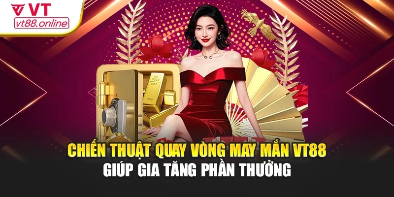 Chiến thuật quay vòng may mắn VT88 giúp gia tăng phần thưởng