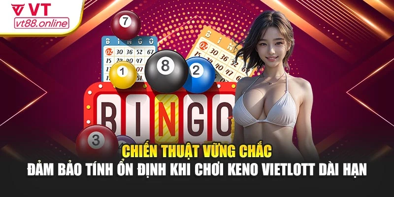 Chiến thuật vững chắc – đảm bảo tính ổn định khi chơi Keno Vietlott dài hạn