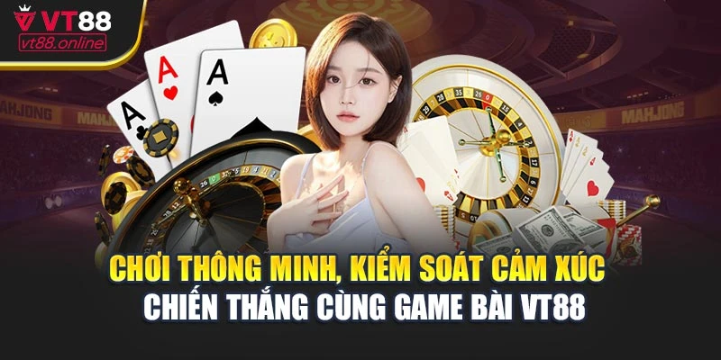 Chơi thông minh, kiểm soát cảm xúc – chiến thắng cùng game bài VT88