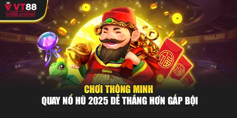 Chơi thông minh – Quay nổ hũ 2025 dễ thắng hơn gấp bội