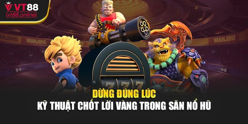 Dừng đúng lúc – Kỹ thuật chốt lời vàng trong săn nổ hũ