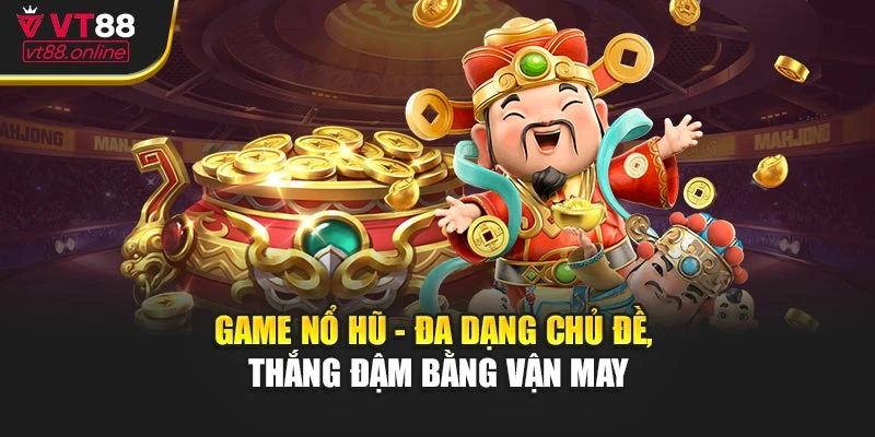 Game Nổ Hũ - Đa Dạng Chủ Đề, Thắng Đậm Bằng Vận May