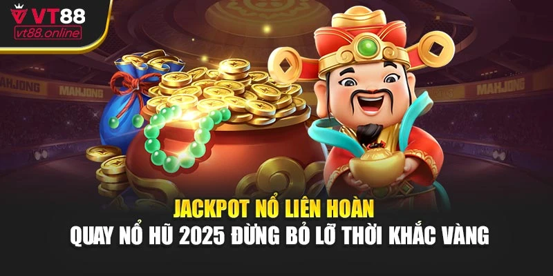 Jackpot nổ liên hoàn – Quay nổ hũ 2025 đừng bỏ lỡ thời khắc vàng
