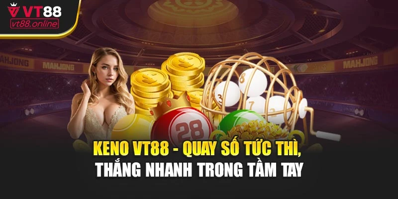 Keno VT88 - Quay Liền Tay, Ăn Ngay Tiền Thưởng