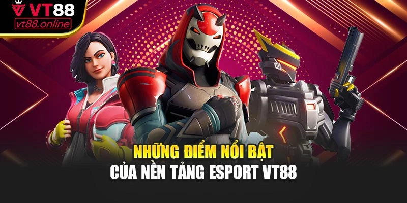 Những điểm nổi bật của nền tảng Esport VT88
