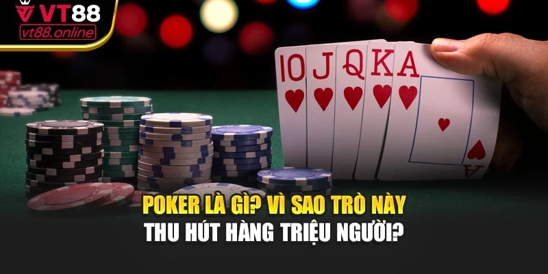 Poker là gì? Vì sao trò này thu hút hàng triệu người