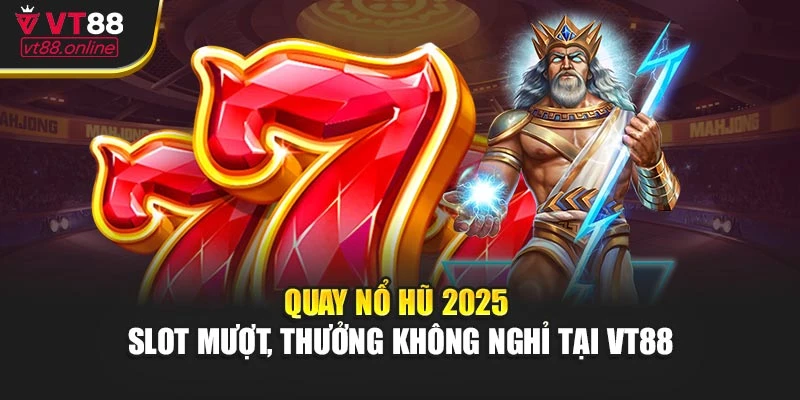 Quay Nổ Hũ 2025 - Slot Mượt, Thưởng Không Nghỉ Tại VT88