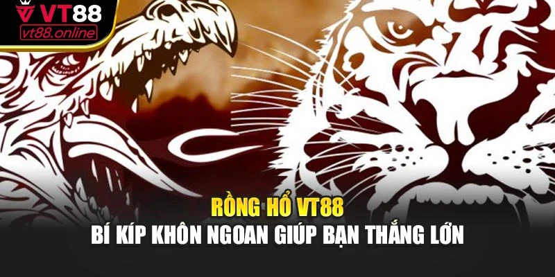 Rồng Hổ VT88 – Bí Kíp Khôn Ngoan Giúp Bạn Thắng Lớn