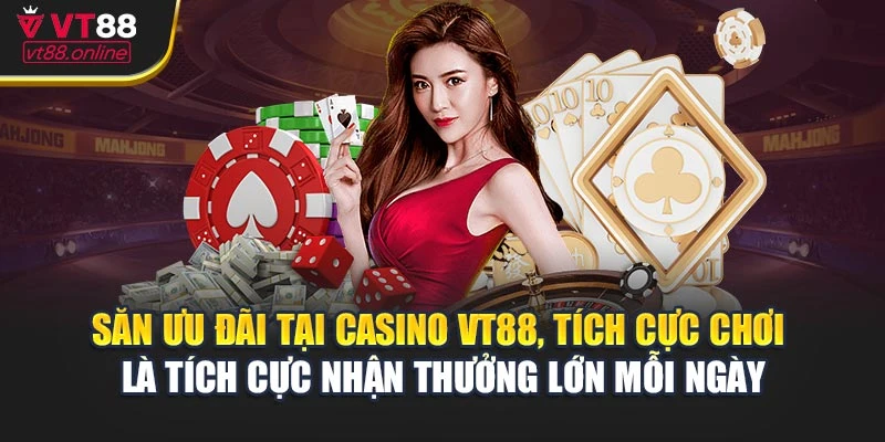Săn ưu đãi tại casino VT88, tích cực chơi là tích cực nhận thưởng lớn mỗi ngày