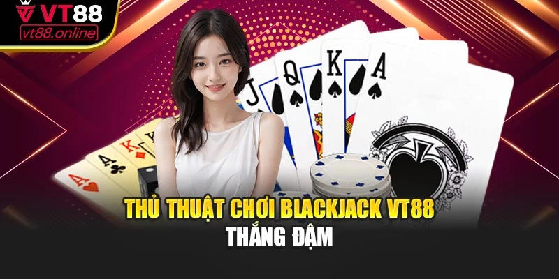 Thủ thuật chơi Blackjack VT88 thắng đậm