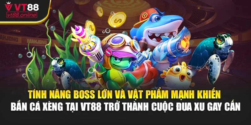 Tính năng boss lớn và vật phẩm mạnh khiến bắn cá xèng tại VT88 trở thành cuộc đua xu gay cấn