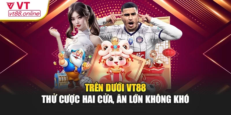 Trên Dưới VT88 - Thử Cược Hai Cửa, Ăn Lớn Không Khó