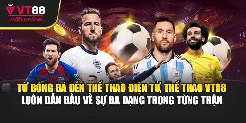 Từ bóng đá đến thể thao điện tử, thể thao VT88 luôn dẫn đầu về sự đa dạng trong từng trận